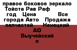 правое боковое зеркало Тойота Рав Раф 2013-2017 год › Цена ­ 7 000 - Все города Авто » Продажа запчастей   . Ненецкий АО,Выучейский п.